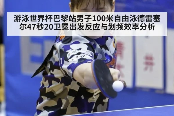 游泳世界杯巴黎站男子100米自由泳德雷塞尔47秒20卫冕出发反应与划频效率分析
